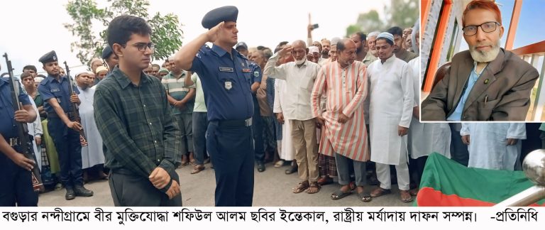 নন্দীগ্রামে বীর মুক্তিযোদ্ধা শফিউল আলম ছবির ইন্তেকাল, রাষ্ট্রীয় মর্যাদায় দাফন সম্পন্ন